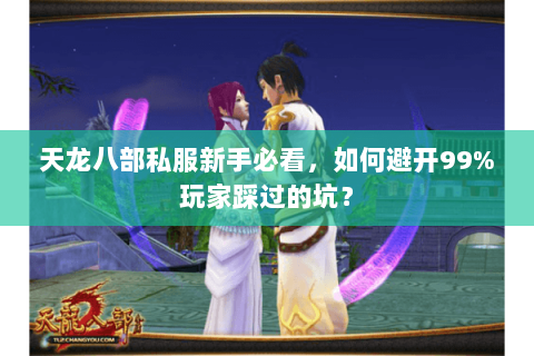 天龙八部私服新手必看,如何避开99%玩家踩过的坑? 天龙八部私服新手必看,如何避开99%玩家踩过的坑?