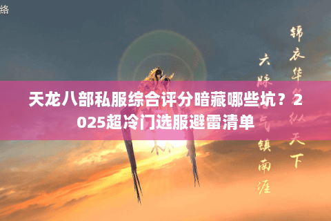 天龙八部私服综合评分暗藏哪些坑?2025超冷门选服避雷清单 天龙八部私服综合评分暗藏哪些坑?2025超冷门选服避雷清单
