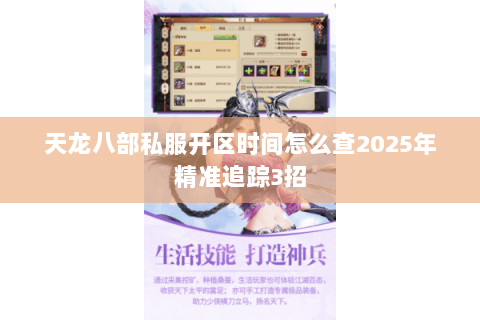 天龙八部私服开区时间怎么查2025年精准追踪3招 天龙八部私服开区时间怎么查2025年精准追踪3招