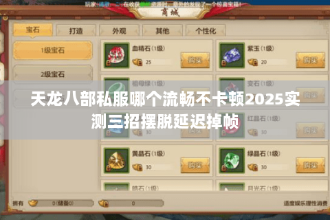 天龙八部私服哪个流畅不卡顿2025实测三招摆脱延迟掉帧 天龙八部私服哪个流畅不卡顿2025实测三招摆脱延迟掉帧