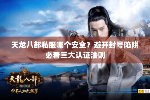 天龙八部私服哪个安全?避开封号陷阱必看三大认证法则 天龙八部私服哪个安全?避开封号陷阱必看三大认证法则