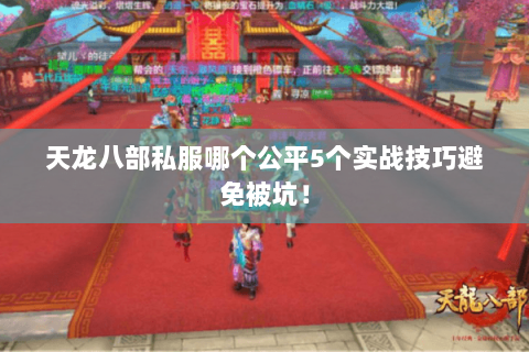 天龙八部私服哪个公平5个实战技巧避免被坑! 天龙八部私服哪个公平5个实战技巧避免被坑!