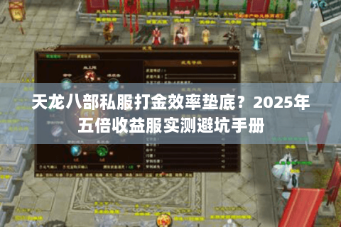 天龙八部私服打金效率垫底?2025年五倍收益服实测避坑手册 天龙八部私服打金效率垫底?2025年五倍收益服实测避坑手册