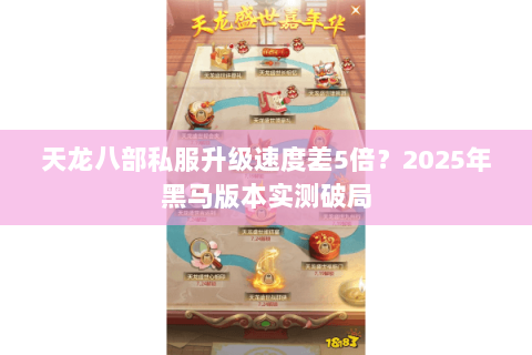 天龙八部私服升级速度差5倍?2025年黑马版本实测破局 天龙八部私服升级速度差5倍?2025年黑马版本实测破局
