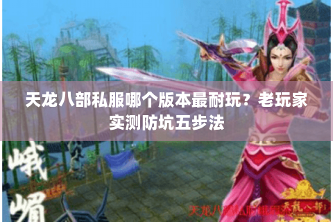 天龙八部私服哪个版本最耐玩？老玩家实测防坑五步法