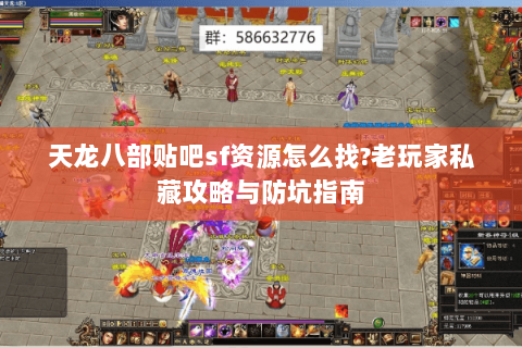 天龙八部贴吧sf资源怎么找?老玩家私藏攻略与防坑指南 天龙八部贴吧sf资源怎么找?老玩家私藏攻略与防坑指南