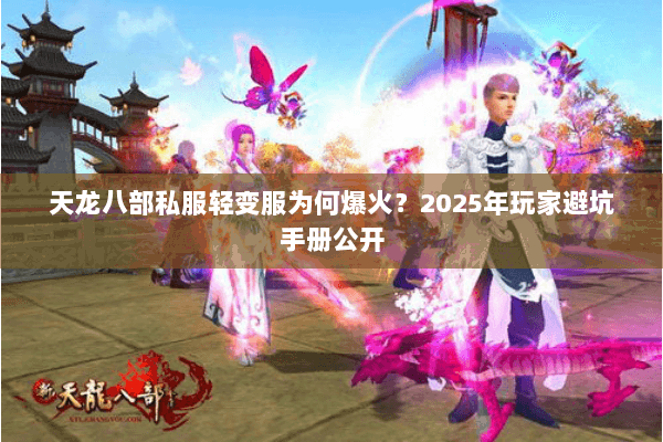 天龙八部私服轻变服为何爆火?2025年玩家避坑手册公开 天龙八部私服轻变服为何爆火?2025年玩家避坑手册公开