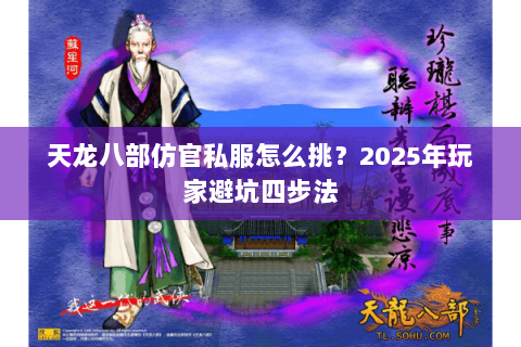 天龙八部仿官私服怎么挑?2025年玩家避坑四步法 天龙八部仿官私服怎么挑?2025年玩家避坑四步法