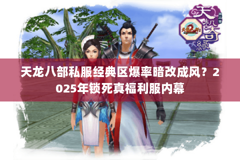 天龙八部私服经典区爆率暗改成风?2025年锁死真福利服内幕 天龙八部私服经典区爆率暗改成风?2025年锁死真福利服内幕