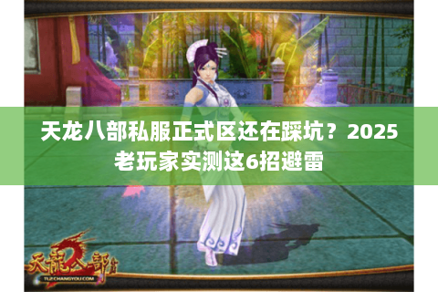 天龙八部私服正式区还在踩坑?2025老玩家实测这6招避雷 天龙八部私服正式区还在踩坑?2025老玩家实测这6招避雷