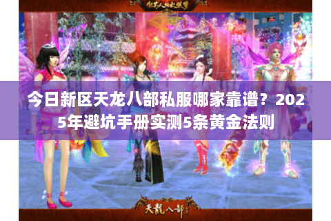 今日新区天龙八部私服哪家靠谱?2025年避坑手册实测5条黄金法则 今日新区天龙八部私服哪家靠谱?2025年避坑手册实测5条黄金法则