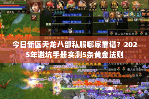 今日新区天龙八部私服哪家靠谱?2025年避坑手册实测5条黄金法则 今日新区天龙八部私服哪家靠谱?2025年避坑手册实测5条黄金法则
