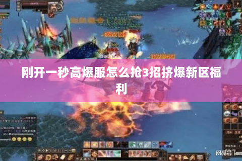 刚开一秒高爆服怎么抢3招挤爆新区福利 刚开一秒高爆服怎么抢3招挤爆新区福利