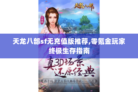 天龙八部sf无充值版推荐,零氪金玩家终极生存指南 天龙八部sf无充值版推荐,零氪金玩家终极生存指南