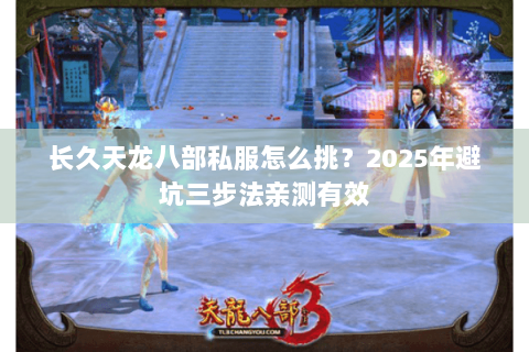 长久天龙八部私服怎么挑？2025年避坑三步法亲测有效