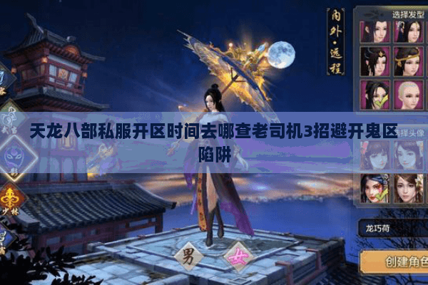 天龙八部私服开区时间去哪查老司机3招避开鬼区陷阱 天龙八部私服开区时间去哪查老司机3招避开鬼区陷阱