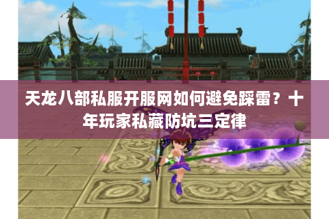 天龙八部私服开服网如何避免踩雷?十年玩家私藏防坑三定律 天龙八部私服开服网如何避免踩雷?十年玩家私藏防坑三定律