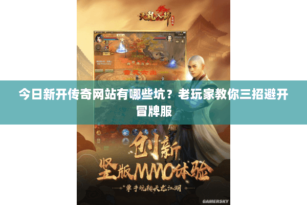 今日新开传奇网站有哪些坑?老玩家教你三招避开冒牌服 今日新开传奇网站有哪些坑?老玩家教你三招避开冒牌服