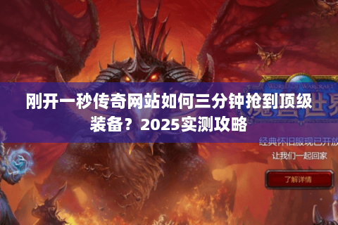刚开一秒传奇网站如何三分钟抢到顶级装备?2025实测攻略 刚开一秒传奇网站如何三分钟抢到顶级装备?2025实测攻略