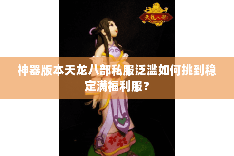 神器版本天龙八部私服泛滥如何挑到稳定满福利服? 神器版本天龙八部私服泛滥如何挑到稳定满福利服?