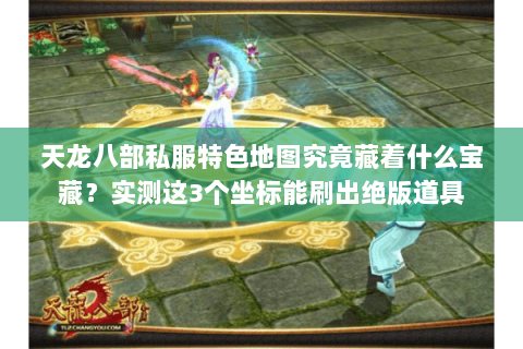 天龙八部私服特色地图究竟藏着什么宝藏?实测这3个坐标能刷出绝版道具 天龙八部私服特色地图究竟藏着什么宝藏?实测这3个坐标能刷出绝版道具