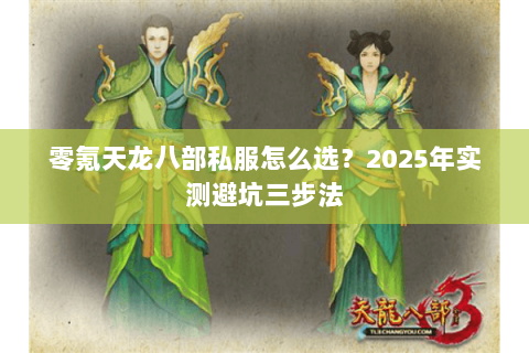 零氪天龙八部私服怎么选?2025年实测避坑三步法 零氪天龙八部私服怎么选?2025年实测避坑三步法