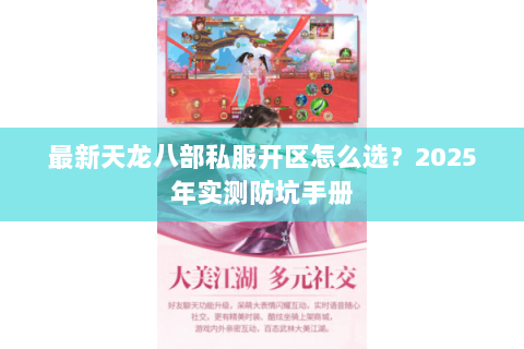 最新天龙八部私服开区怎么选?2025年实测防坑手册 最新天龙八部私服开区怎么选?2025年实测防坑手册