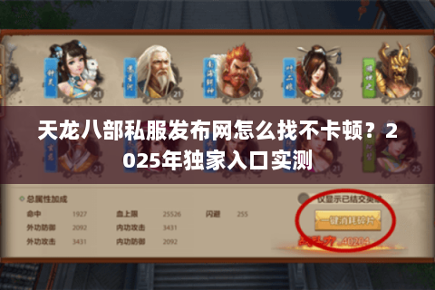 天龙八部私服发布网怎么找不卡顿?2025年独家入口实测 天龙八部私服发布网怎么找不卡顿?2025年独家入口实测