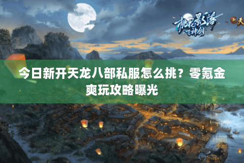 今日新开天龙八部私服怎么挑?零氪金爽玩攻略曝光 今日新开天龙八部私服怎么挑?零氪金爽玩攻略曝光