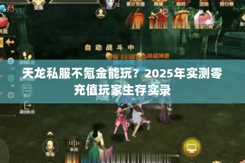 天龙私服不氪金能玩?2025年实测零充值玩家生存实录 天龙私服不氪金能玩?2025年实测零充值玩家生存实录