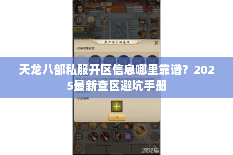 天龙八部私服开区信息哪里靠谱？2025最新查区避坑手册