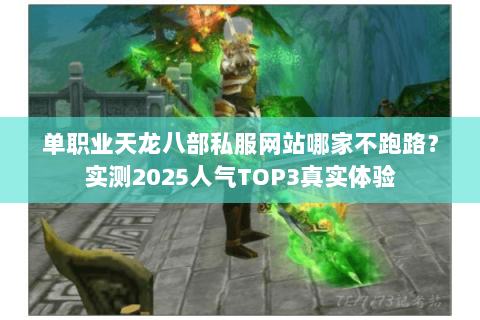单职业天龙八部私服网站哪家不跑路?实测2025人气TOP3真实体验 单职业天龙八部私服网站哪家不跑路?实测2025人气TOP3真实体验
