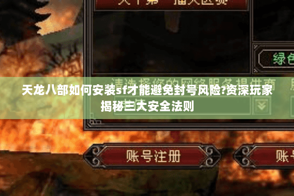 天龙八部如何安装sf才能避免封号风险?资深玩家揭秘三大安全法则 天龙八部如何安装sf才能避免封号风险?资深玩家揭秘三大安全法则