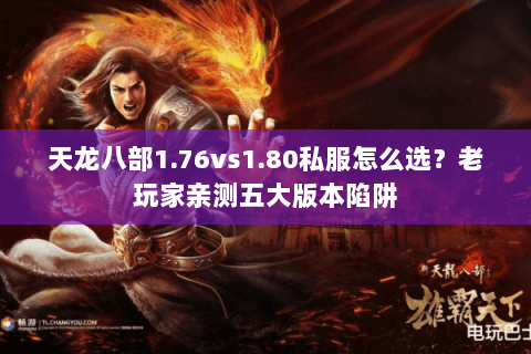天龙八部1.76vs1.80私服怎么选?老玩家亲测五大版本陷阱 天龙八部1.76vs1.80私服怎么选?老玩家亲测五大版本陷阱