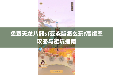 免费天龙八部sf变态版怎么玩?高爆率攻略与避坑指南 免费天龙八部sf变态版怎么玩?高爆率攻略与避坑指南