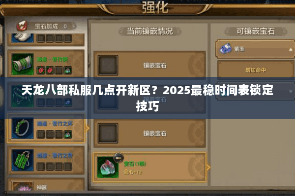 天龙八部私服几点开新区?2025最稳时间表锁定技巧 天龙八部私服几点开新区?2025最稳时间表锁定技巧