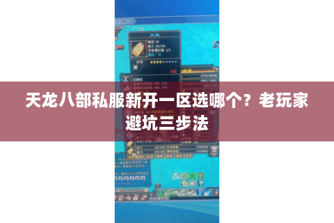 天龙八部私服新开一区选哪个?老玩家避坑三步法 天龙八部私服新开一区选哪个?老玩家避坑三步法