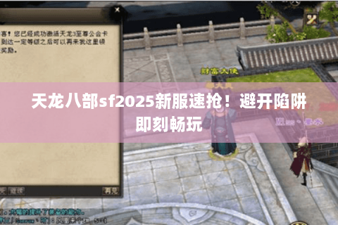 天龙八部sf2025新服速抢!避开陷阱即刻畅玩 天龙八部sf2025新服速抢!避开陷阱即刻畅玩