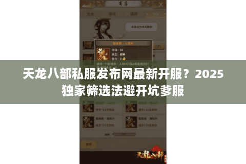 天龙八部私服发布网最新开服?2025独家筛选法避开坑爹服 天龙八部私服发布网最新开服?2025独家筛选法避开坑爹服