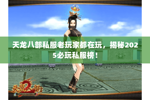 天龙八部私服老玩家都在玩,揭秘2025必玩私服榜! 天龙八部私服老玩家都在玩,揭秘2025必玩私服榜!