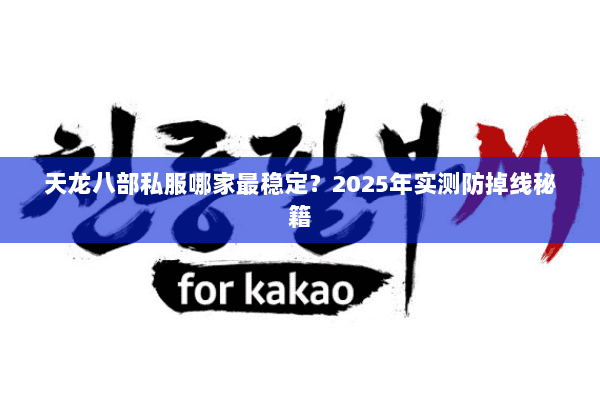天龙八部私服哪家最稳定?2025年实测防掉线秘籍 天龙八部私服哪家最稳定?2025年实测防掉线秘籍