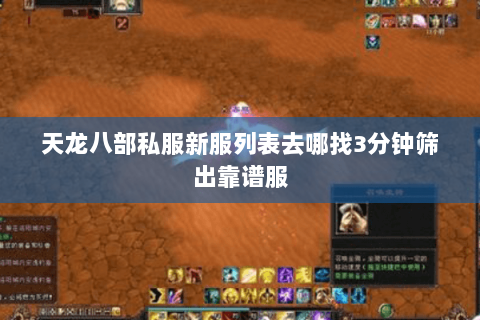 天龙八部私服新服列表去哪找3分钟筛出靠谱服