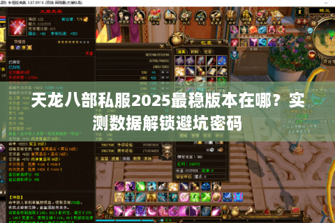 天龙八部私服2025最稳版本在哪?实测数据解锁避坑密码 天龙八部私服2025最稳版本在哪?实测数据解锁避坑密码