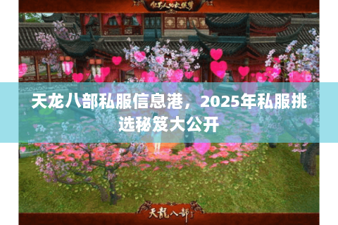 天龙八部私服信息港,2025年私服挑选秘笈大公开 天龙八部私服信息港,2025年私服挑选秘笈大公开