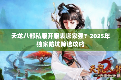 天龙八部私服开服表哪家强？2025年独家防坑筛选攻略