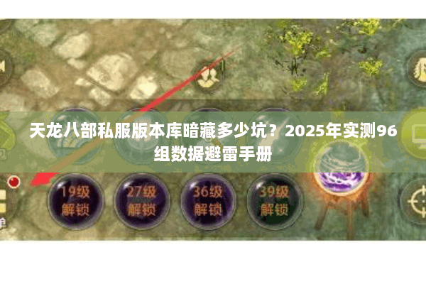 天龙八部私服版本库暗藏多少坑?2025年实测96组数据避雷手册 天龙八部私服版本库暗藏多少坑?2025年实测96组数据避雷手册