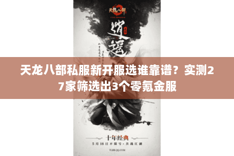 天龙八部私服新开服选谁靠谱?实测27家筛选出3个零氪金服 天龙八部私服新开服选谁靠谱?实测27家筛选出3个零氪金服