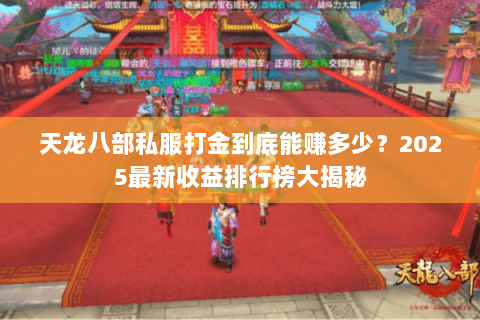 天龙八部私服打金到底能赚多少?2025最新收益排行榜大揭秘 天龙八部私服打金到底能赚多少?2025最新收益排行榜大揭秘