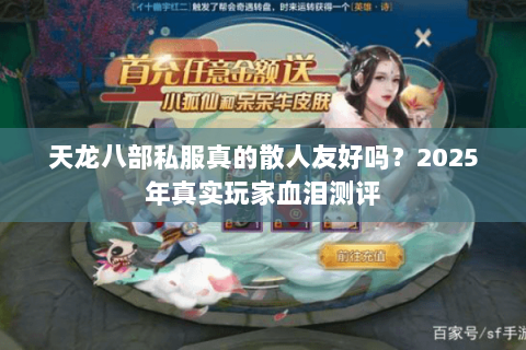 天龙八部私服真的散人友好吗?2025年真实玩家血泪测评 天龙八部私服真的散人友好吗?2025年真实玩家血泪测评