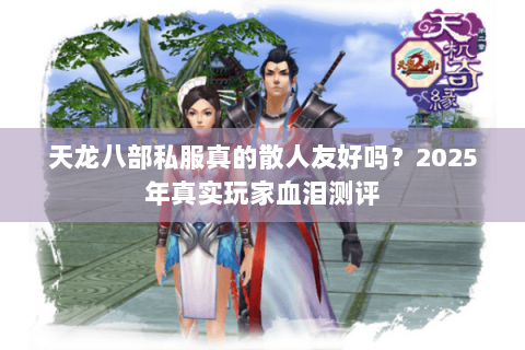 天龙八部私服真的散人友好吗?2025年真实玩家血泪测评 天龙八部私服真的散人友好吗?2025年真实玩家血泪测评
